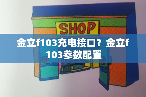 金立f103充电接口？金立f103参数配置-第1张图片-星选测评