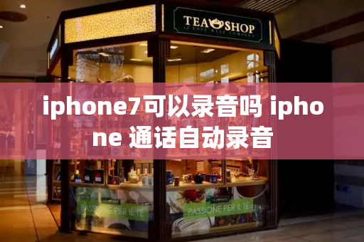 iphone7可以录音吗 iphone 通话自动录音