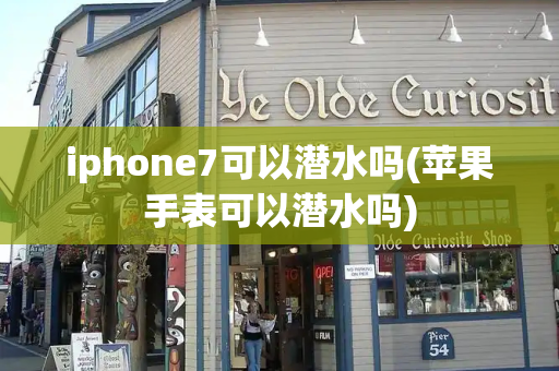 iphone7可以潜水吗(苹果手表可以潜水吗)