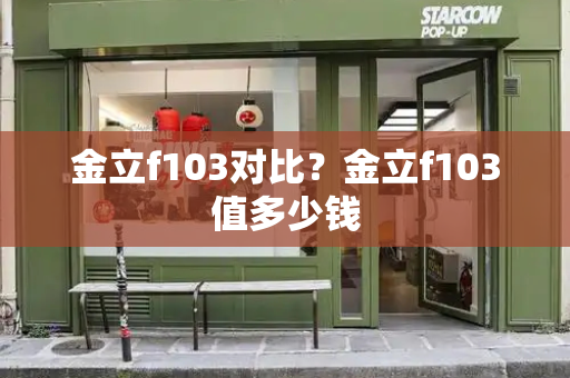 金立f103对比？金立f103值多少钱