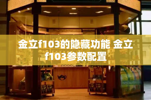 金立f103的隐藏功能 金立f103参数配置-第1张图片-星选测评