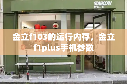 金立f103的运行内存，金立f1plus手机参数-第1张图片-星选测评