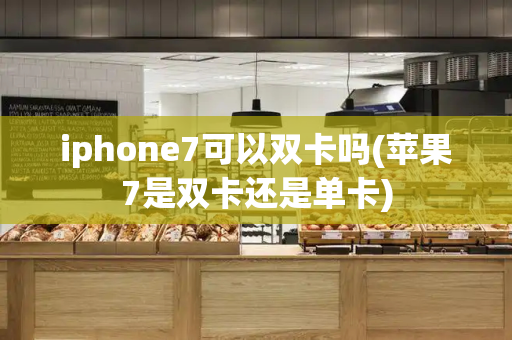 iphone7可以双卡吗(苹果7是双卡还是单卡)