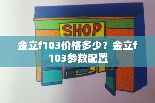 金立f103价格多少？金立f103参数配置-第1张图片-星选测评