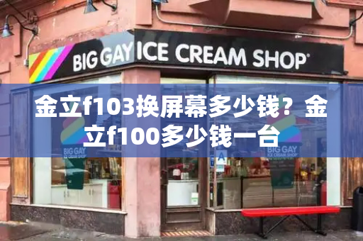 金立f103换屏幕多少钱？金立f100多少钱一台-第1张图片-星选测评