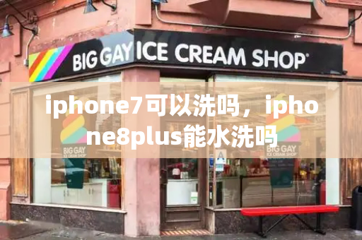 iphone7可以洗吗，iphone8plus能水洗吗