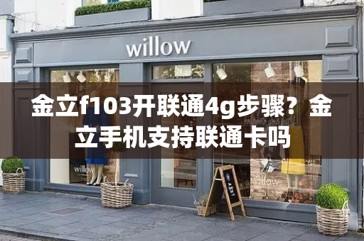 金立f103开联通4g步骤？金立手机支持联通卡吗