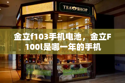 金立f103手机电池，金立F100l是哪一年的手机