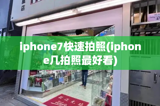 iphone7快速拍照(iphone几拍照最好看)-第1张图片-星选测评