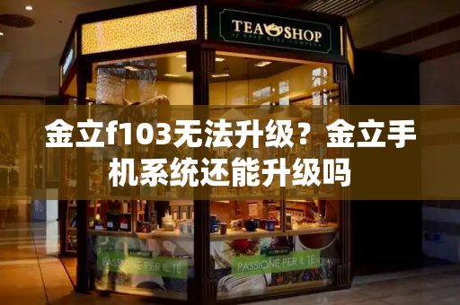 金立f103无法升级？金立手机系统还能升级吗-第1张图片-星选测评