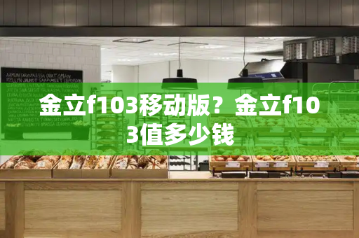 金立f103移动版？金立f103值多少钱-第1张图片-星选测评