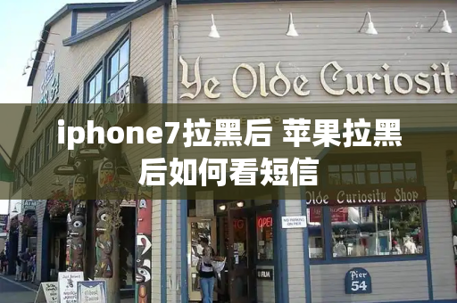 iphone7拉黑后 苹果拉黑后如何看短信
