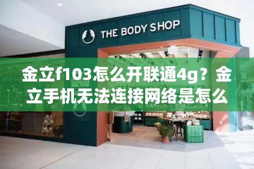 金立f103怎么开联通4g？金立手机无法连接网络是怎么回事-第1张图片-星选测评