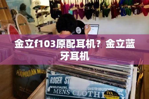 金立f103原配耳机？金立蓝牙耳机