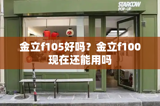 金立f105好吗？金立f100现在还能用吗