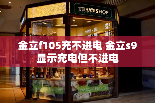 金立f105充不进电 金立s9显示充电但不进电
