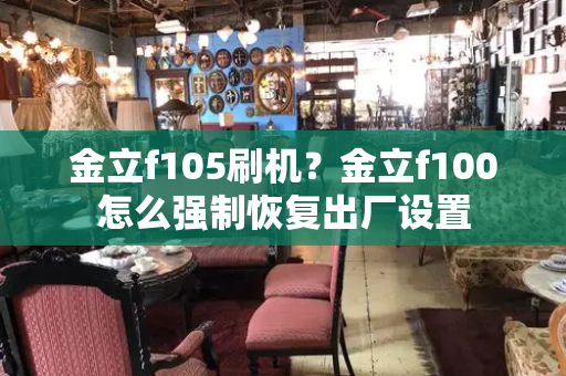 金立f105刷机？金立f100怎么强制恢复出厂设置