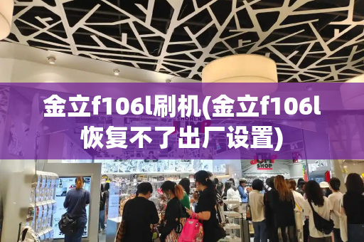 金立f106l刷机(金立f106l恢复不了出厂设置)-第1张图片-星选测评