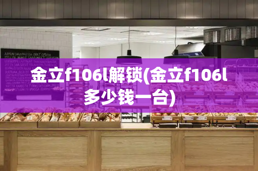 金立f106l解锁(金立f106l多少钱一台)-第1张图片-星选测评