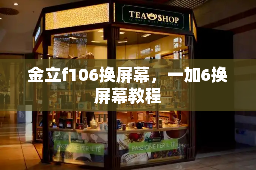 金立f106换屏幕，一加6换屏幕教程-第1张图片-星选测评