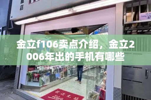 金立f106卖点介绍，金立2006年出的手机有哪些