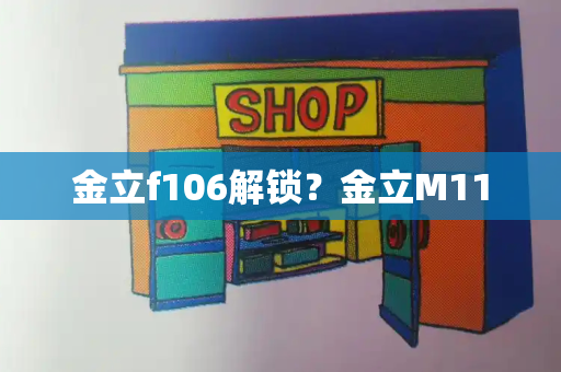 金立f106解锁？金立M11-第1张图片-星选测评