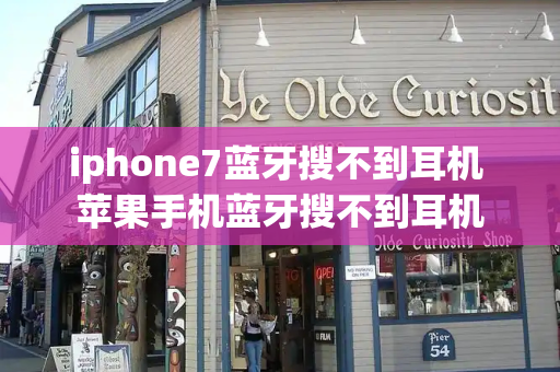 iphone7蓝牙搜不到耳机 苹果手机蓝牙搜不到耳机
