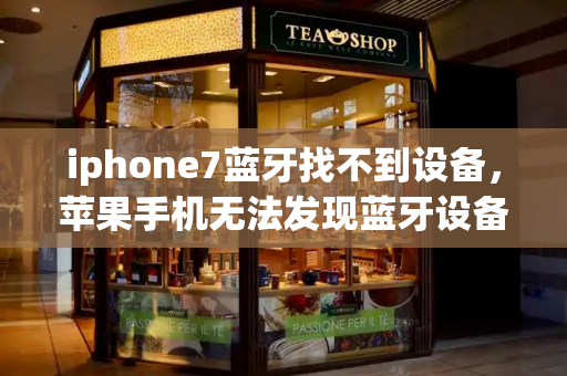 iphone7蓝牙找不到设备，苹果手机无法发现蓝牙设备