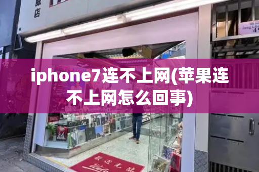 iphone7连不上网(苹果连不上网怎么回事)