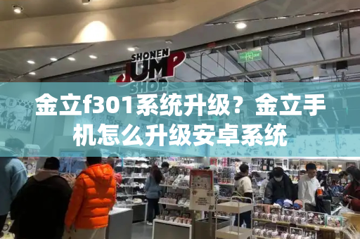 金立f301系统升级？金立手机怎么升级安卓系统
