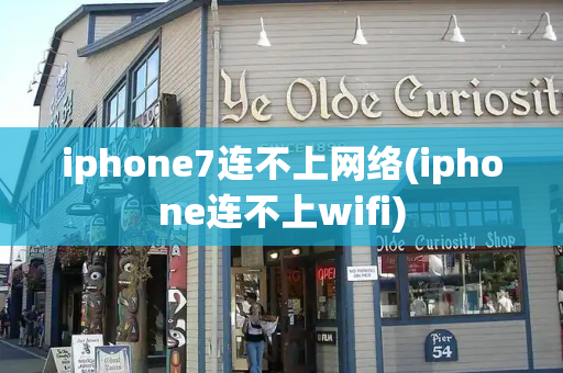iphone7连不上网络(iphone连不上wifi)