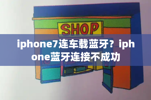 iphone7连车载蓝牙？iphone蓝牙连接不成功-第1张图片-星选测评