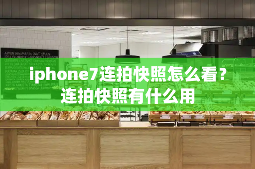 iphone7连拍快照怎么看？连拍快照有什么用