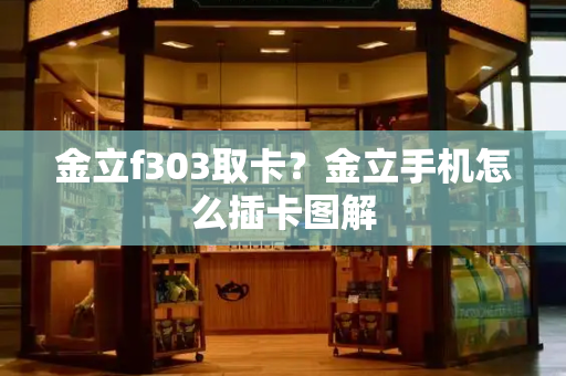 金立f303取卡？金立手机怎么插卡图解