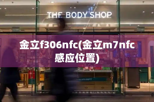 金立f306nfc(金立m7nfc感应位置)