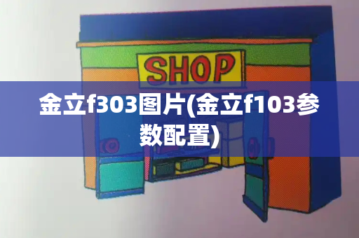 金立f303图片(金立f103参数配置)-第1张图片-星选测评