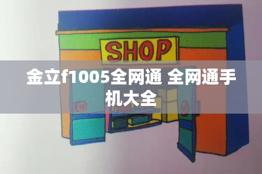 金立f1005全网通 全网通手机大全
