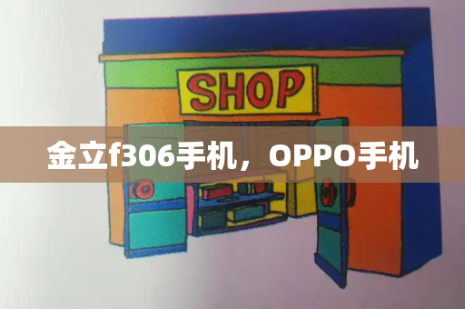 金立f306手机，OPPO手机