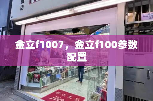 金立f1007，金立f100参数配置-第1张图片-星选测评