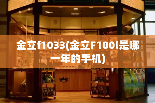 金立f1033(金立F100l是哪一年的手机)-第1张图片-星选测评
