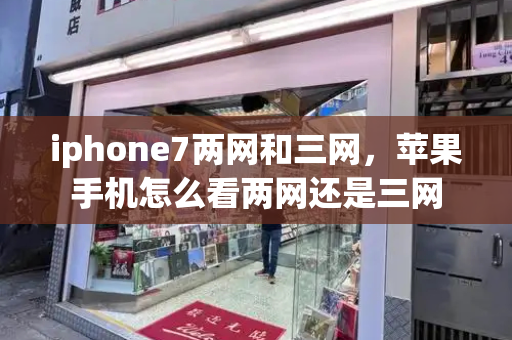 iphone7两网和三网，苹果手机怎么看两网还是三网