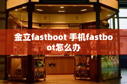 金立fastboot 手机fastboot怎么办