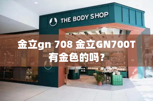 金立gn 708 金立GN700T有金色的吗？