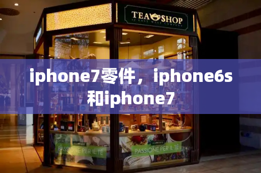 iphone7零件，iphone6s和iphone7-第1张图片-星选测评