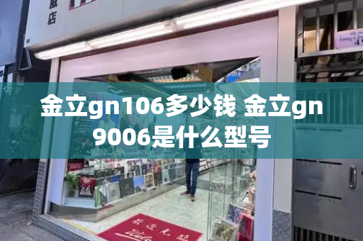 金立gn106多少钱 金立gn9006是什么型号-第1张图片-星选测评