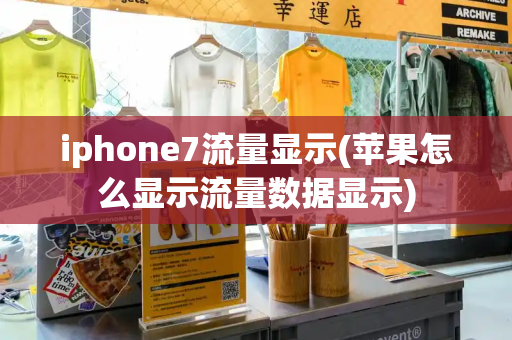 iphone7流量显示(苹果怎么显示流量数据显示)-第1张图片-星选测评