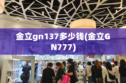 金立gn137多少钱(金立GN777)
