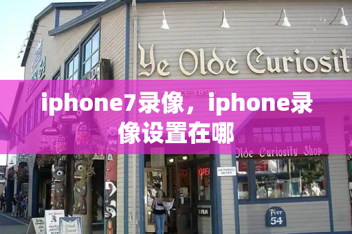 iphone7录像，iphone录像设置在哪