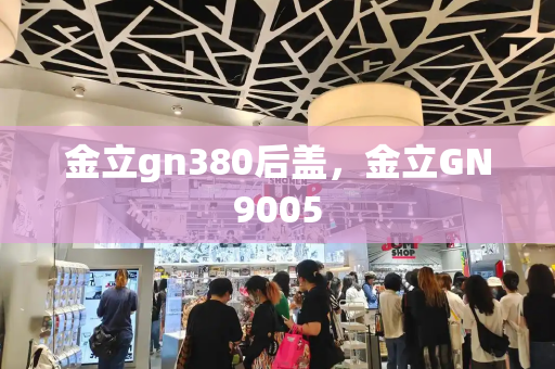 金立gn380后盖，金立GN9005