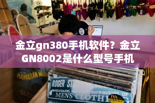 金立gn380手机软件？金立GN8002是什么型号手机